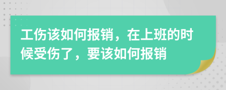 工伤该如何报销，在上班的时候受伤了，要该如何报销