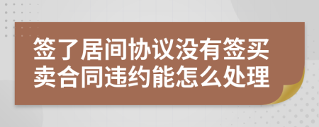 签了居间协议没有签买卖合同违约能怎么处理