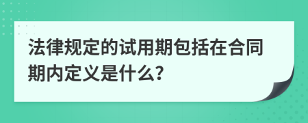 法律规定的试用期包括在合同期内定义是什么？