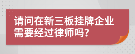 请问在新三板挂牌企业需要经过律师吗？