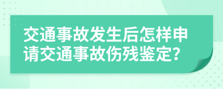 交通事故发生后怎样申请交通事故伤残鉴定？