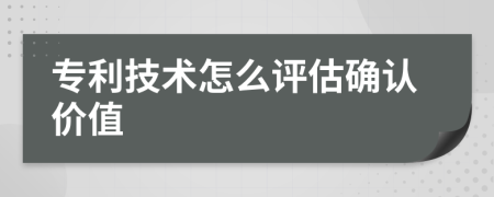 专利技术怎么评估确认价值