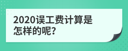 2020误工费计算是怎样的呢？