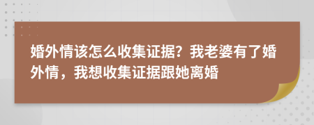 婚外情该怎么收集证据？我老婆有了婚外情，我想收集证据跟她离婚