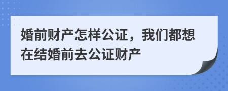 婚前财产怎样公证，我们都想在结婚前去公证财产