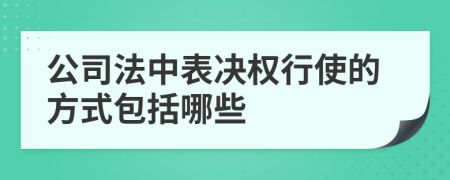 公司法中表决权行使的方式包括哪些