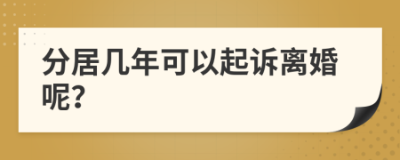 分居几年可以起诉离婚呢？