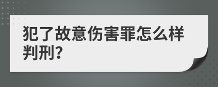 犯了故意伤害罪怎么样判刑？