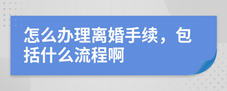 怎么办理离婚手续，包括什么流程啊