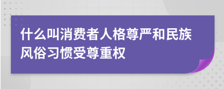 什么叫消费者人格尊严和民族风俗习惯受尊重权