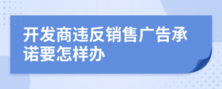 开发商违反销售广告承诺要怎样办