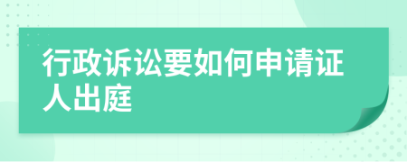 行政诉讼要如何申请证人出庭