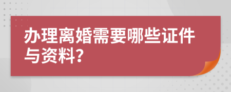 办理离婚需要哪些证件与资料？