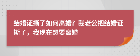 结婚证撕了如何离婚？我老公把结婚证撕了，我现在想要离婚