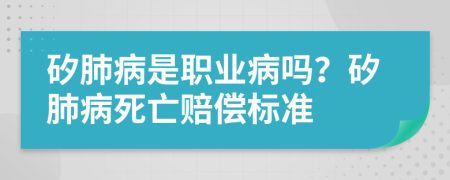 矽肺病是职业病吗？矽肺病死亡赔偿标准