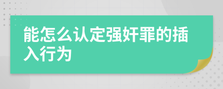 能怎么认定强奸罪的插入行为