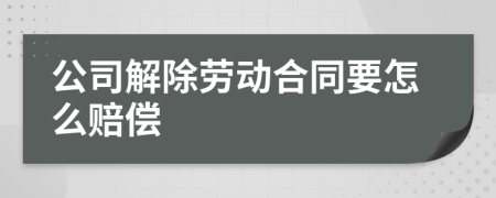 公司解除劳动合同要怎么赔偿