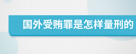 国外受贿罪是怎样量刑的