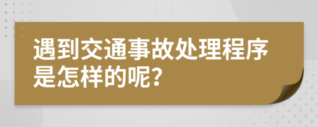 遇到交通事故处理程序是怎样的呢？