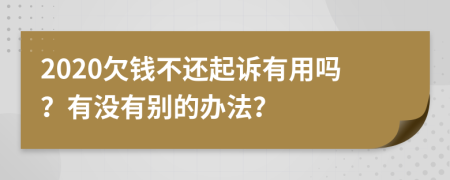 2020欠钱不还起诉有用吗？有没有别的办法？