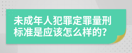 未成年人犯罪定罪量刑标准是应该怎么样的？