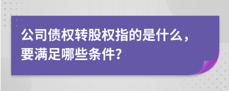 公司债权转股权指的是什么，要满足哪些条件？