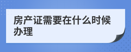 房产证需要在什么时候办理