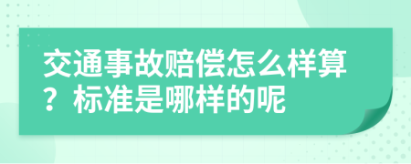 交通事故赔偿怎么样算？标准是哪样的呢