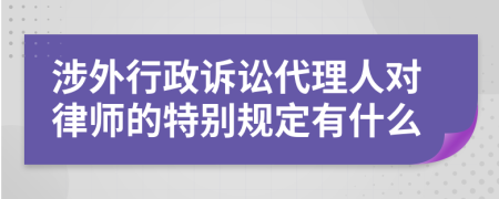 涉外行政诉讼代理人对律师的特别规定有什么