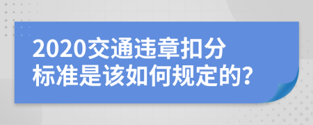 2020交通违章扣分标准是该如何规定的？