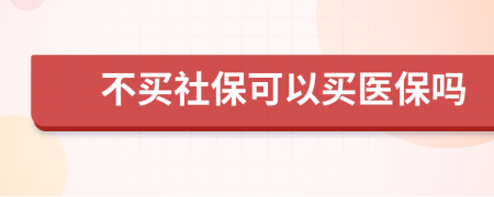 不买社保可以买医保吗