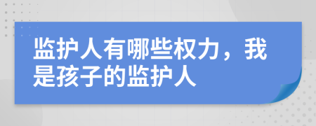 监护人有哪些权力，我是孩子的监护人