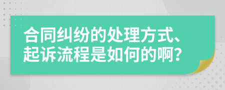 合同纠纷的处理方式、起诉流程是如何的啊？