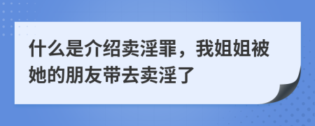 什么是介绍卖淫罪，我姐姐被她的朋友带去卖淫了