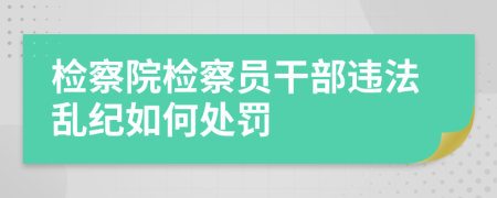 检察院检察员干部违法乱纪如何处罚