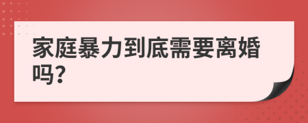 家庭暴力到底需要离婚吗？