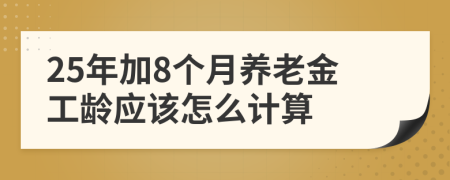 25年加8个月养老金工龄应该怎么计算