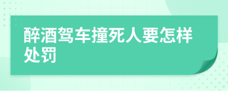 醉酒驾车撞死人要怎样处罚