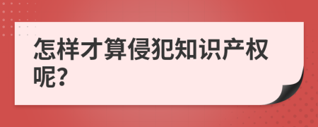 怎样才算侵犯知识产权呢？