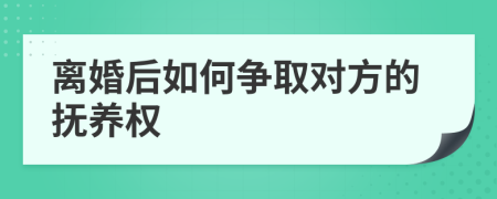 离婚后如何争取对方的抚养权