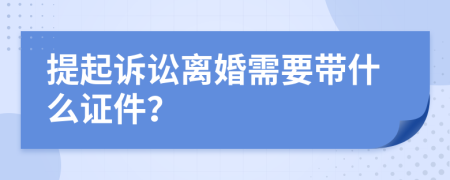 提起诉讼离婚需要带什么证件？