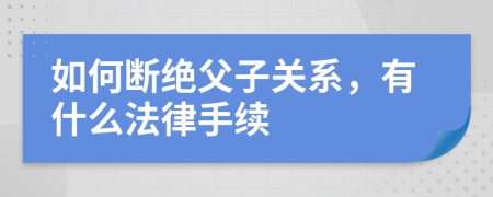 如何断绝父子关系，有什么法律手续