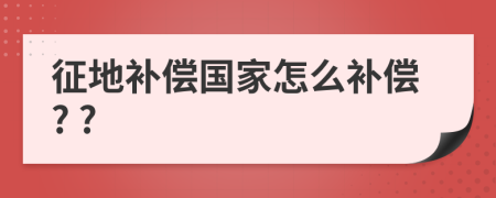 征地补偿国家怎么补偿? ?