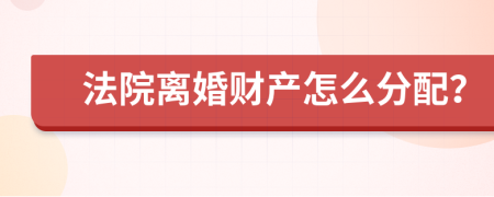 法院离婚财产怎么分配？