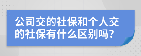 公司交的社保和个人交的社保有什么区别吗？