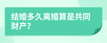 结婚多久离婚算是共同财产？