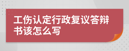 工伤认定行政复议答辩书该怎么写