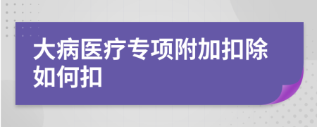 大病医疗专项附加扣除如何扣