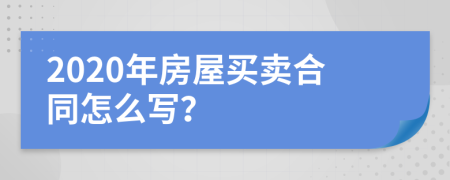 2020年房屋买卖合同怎么写？