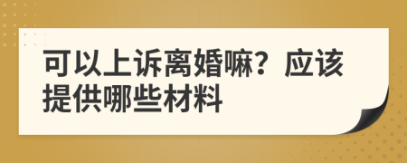 可以上诉离婚嘛？应该提供哪些材料